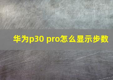 华为p30 pro怎么显示步数